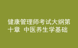 健康管理师考试大纲第十章 中医养生学基础知识