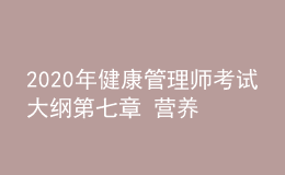 2020年健康管理师考试大纲第七章 营养与食品安全