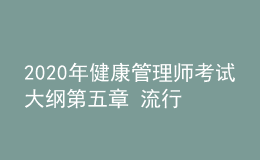 2020年健康管理师考试大纲第五章 流行病学和医学统计学基本知识