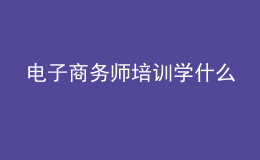 电子商务师培训学什么