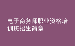 电子商务师职业资格培训班招生简章