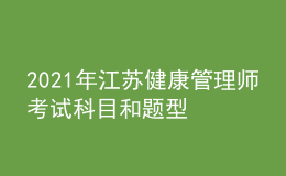 2021年江苏健康管理师考试科目和题型