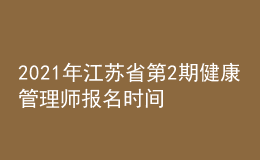 2021年江苏省第2期健康管理师报名时间：2021年9月22日-10月15日