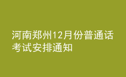河南郑州12月份普通话考试安排通知