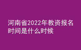 河南省2022年教资报名时间是什么时候