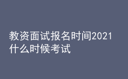 教资面试报名时间2021 什么时候考试