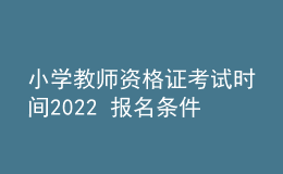 小学教师资格证考试时间2022 报名条件是什么