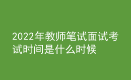 2022年教师笔试面试考试时间是什么时候