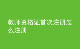 教师资格证首次注册怎么注册