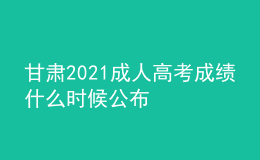 甘肃2021成人高考成绩什么时候公布