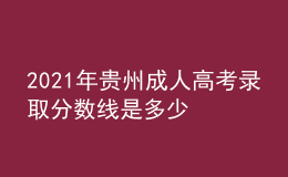 2021年贵州成人高考录取分数线是多少