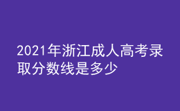 2021年浙江成人高考录取分数线是多少