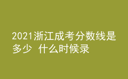 2021浙江成考分数线是多少 什么时候录取