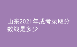 山东2021年成考录取分数线是多少