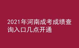 2021年河南成考成绩查询入口几点开通