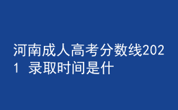 河南成人高考分数线2021 录取时间是什么时候