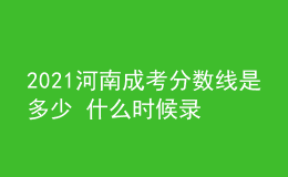 2021河南成考分数线是多少 什么时候录取