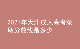 2021年天津成人高考录取分数线是多少