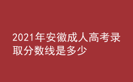 2021年安徽成人高考录取分数线是多少
