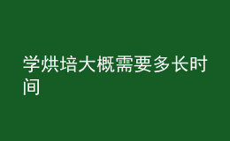 学烘培大概需要多长时间