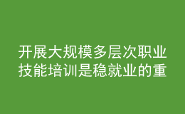 开展大规模多层次职业技能培训是稳就业的重要任务