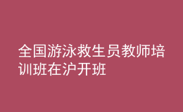 全国游泳救生员教师培训班在沪开班