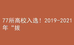 77所高校入选！2019-2021年“拔尖计划2.0”基地完整名单统计            