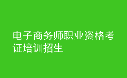 电子商务师职业资格考证培训招生