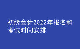 初级会计2022年报名和考试时间安排