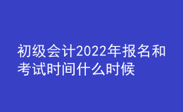 初级会计2022年报名和考试时间什么时候公布