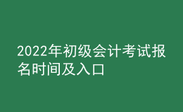 2022年初级会计考试报名时间及入口