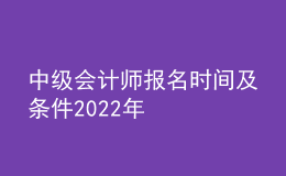 中级会计师报名时间及条件2022年