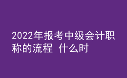 2022年报考中级会计职称的流程 什么时候报名