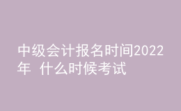 中级会计报名时间2022年 什么时候考试