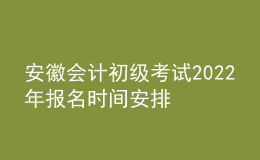安徽会计初级考试2022年报名时间安排