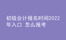 初级会计报名时间2022年入口 怎么报考