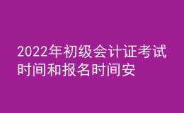 2022年初级会计证考试时间和报名时间安排