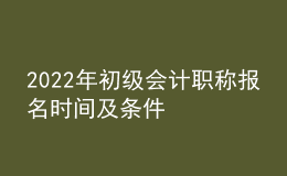 2022年初级会计职称报名时间及条件