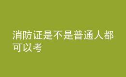 消防证是不是普通人都可以考