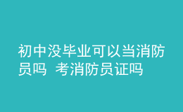 初中没毕业可以当消防员吗 考消防员证吗