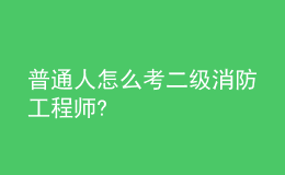 普通人怎么考二级消防工程师?