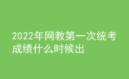 2022年网教第一次统考成绩什么时候出