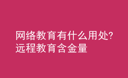 网络教育有什么用处?远程教育含金量