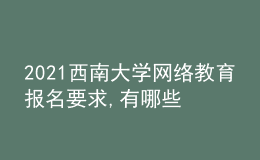 2021西南大学网络教育报名要求,有哪些专业?