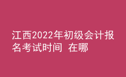 江西2022年初级会计报名考试时间 在哪里报考