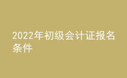 2022年初级会计证报名条件