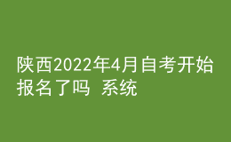 陕西2022年4月自考开始报名了吗 系统入口在哪