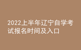 2022上半年辽宁自学考试报名时间及入口