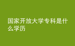 国家开放大学专科是什么学历