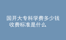 国开大专科学费多少钱 收费标准是什么